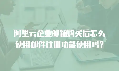 阿里云企业邮箱购买后怎么使用邮件注册功能使用吗？