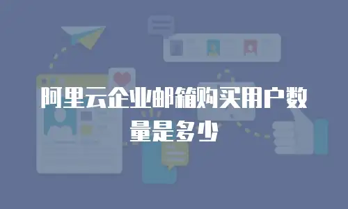 阿里云企业邮箱购买用户数量是多少