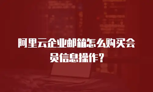 阿里云企业邮箱怎么购买会员信息操作?