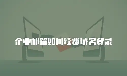 企业邮箱如何续费域名登录