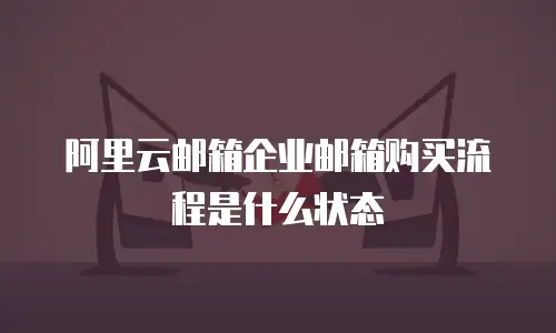 阿里云邮箱企业邮箱购买流程是什么状态