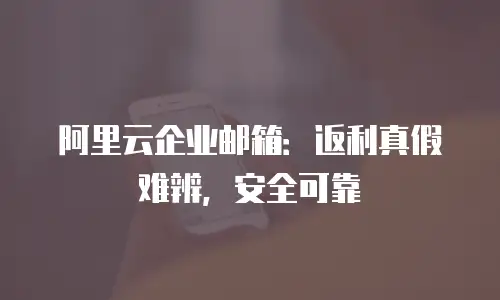 阿里云企业邮箱：返利真假难辨，安全可靠