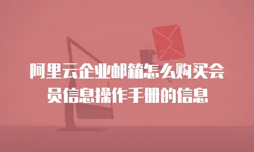 阿里云企业邮箱怎么购买会员信息操作手册的信息