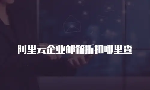 阿里云企业邮箱折扣哪里查