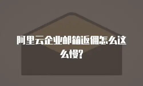 阿里云企业邮箱返佣怎么这么慢?