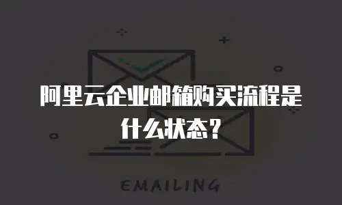 阿里云企业邮箱购买流程是什么状态？