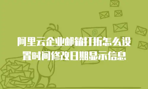 阿里云企业邮箱打折怎么设置时间修改日期显示信息