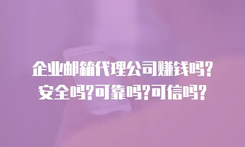 企业邮箱代理公司赚钱吗?安全吗?可靠吗?可信吗?