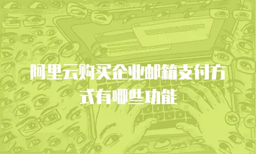 阿里云购买企业邮箱支付方式有哪些功能