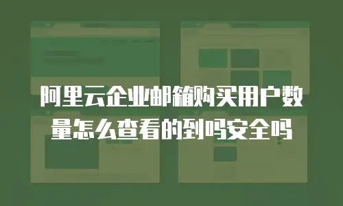 阿里云企业邮箱购买用户数量怎么查看的到吗安全吗