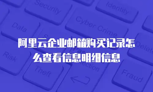 阿里云企业邮箱购买记录怎么查看信息明细信息