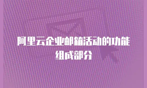 阿里云企业邮箱活动的功能组成部分