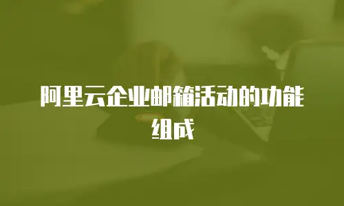 阿里云企业邮箱活动的功能组成