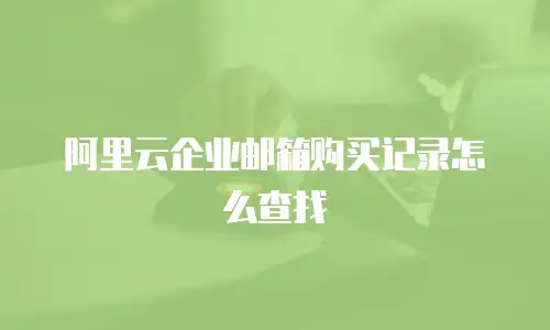 阿里云企业邮箱购买记录怎么查找