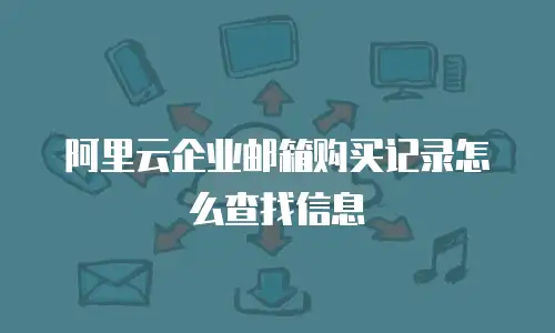 阿里云企业邮箱购买记录怎么查找信息