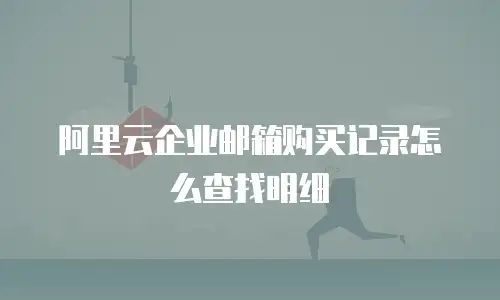 阿里云企业邮箱购买记录怎么查找明细