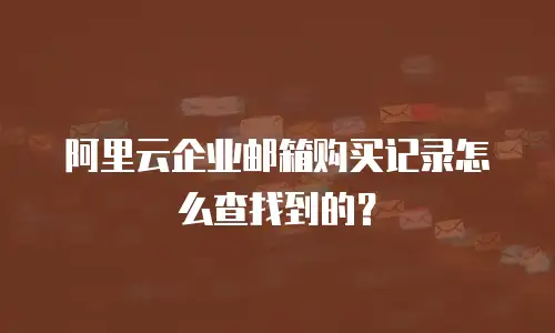 阿里云企业邮箱购买记录怎么查找到的？