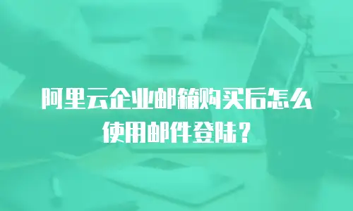 阿里云企业邮箱购买后怎么使用邮件登陆？