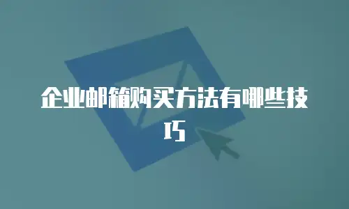 企业邮箱购买方法有哪些技巧