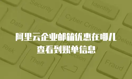 阿里云企业邮箱优惠在哪儿查看到账单信息