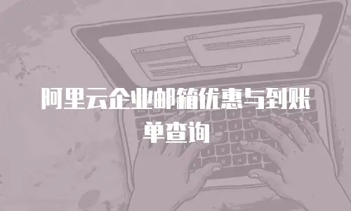 阿里云企业邮箱优惠与到账单查询