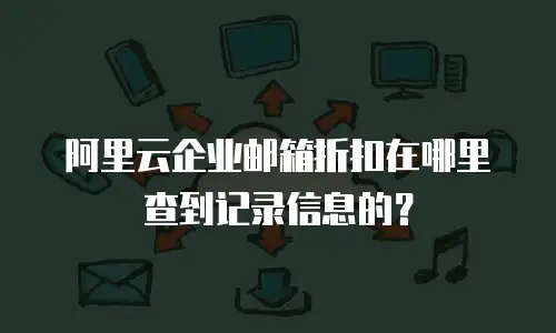 阿里云企业邮箱折扣在哪里查到记录信息的？