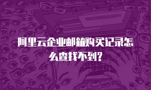 阿里云企业邮箱购买记录怎么查找不到?