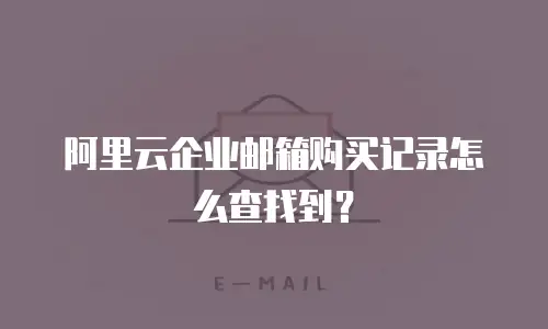 阿里云企业邮箱购买记录怎么查找到？