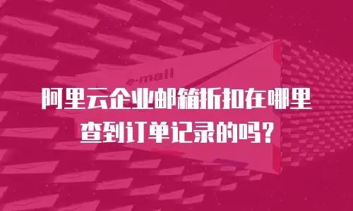 阿里云企业邮箱折扣在哪里查到订单记录的吗？