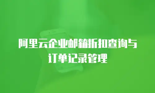阿里云企业邮箱折扣查询与订单记录管理