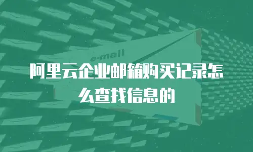 阿里云企业邮箱购买记录怎么查找信息的