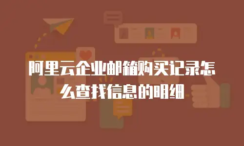 阿里云企业邮箱购买记录怎么查找信息的明细