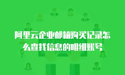 阿里云企业邮箱购买记录怎么查找信息的明细账号