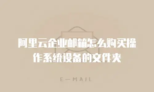 阿里云企业邮箱怎么购买操作系统设备的文件夹