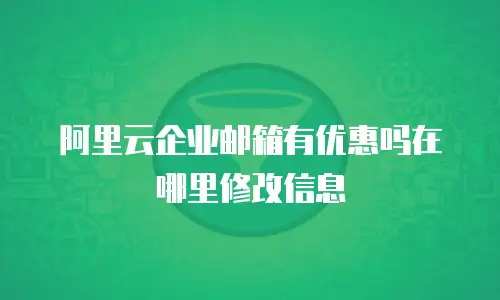 阿里云企业邮箱有优惠吗在哪里修改信息