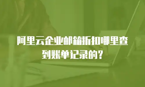 阿里云企业邮箱折扣哪里查到账单记录的？