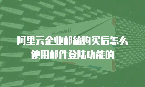 阿里云企业邮箱购买后怎么使用邮件登陆功能的