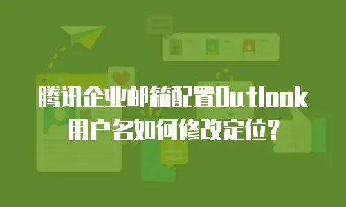 腾讯企业邮箱配置Outlook用户名如何修改定位？