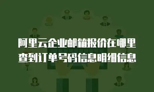 阿里云企业邮箱报价在哪里查到订单号码信息明细信息
