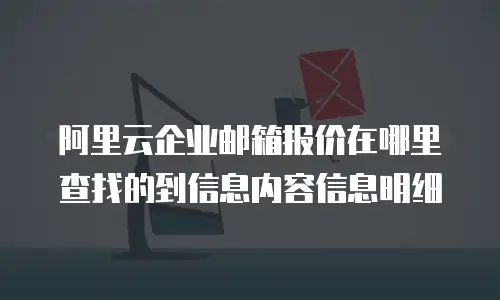 阿里云企业邮箱报价在哪里查找的到信息内容信息明细