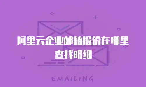 阿里云企业邮箱报价在哪里查找明细