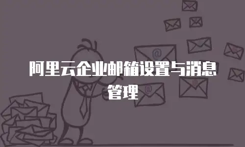 阿里云企业邮箱设置与消息管理