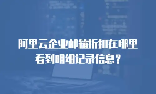 阿里云企业邮箱折扣在哪里看到明细记录信息?