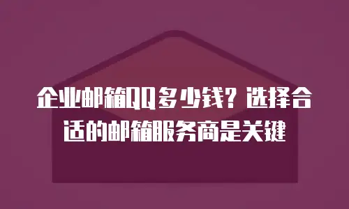 企业邮箱QQ多少钱？选择合适的邮箱服务商是关键