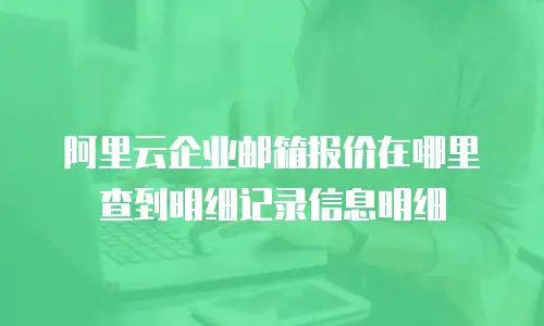 阿里云企业邮箱报价在哪里查到明细记录信息明细