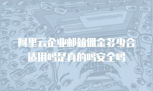 阿里云企业邮箱佣金多少合适用吗是真的吗安全吗