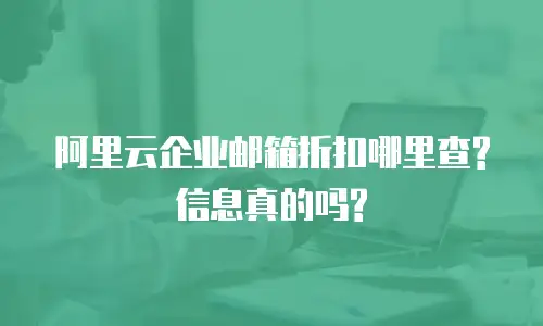 阿里云企业邮箱折扣哪里查?信息真的吗?