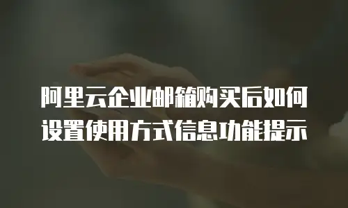 阿里云企业邮箱购买后如何设置使用方式信息功能提示