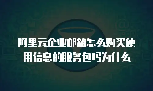 阿里云企业邮箱怎么购买使用信息的服务包吗为什么