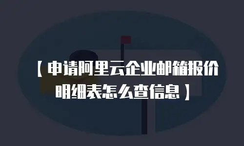 【申请阿里云企业邮箱报价明细表怎么查信息】